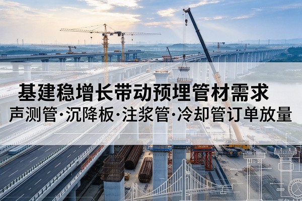 峨山基建稳增长带动预埋监测管材需求,声测管、沉降板、注浆管订单持续放量